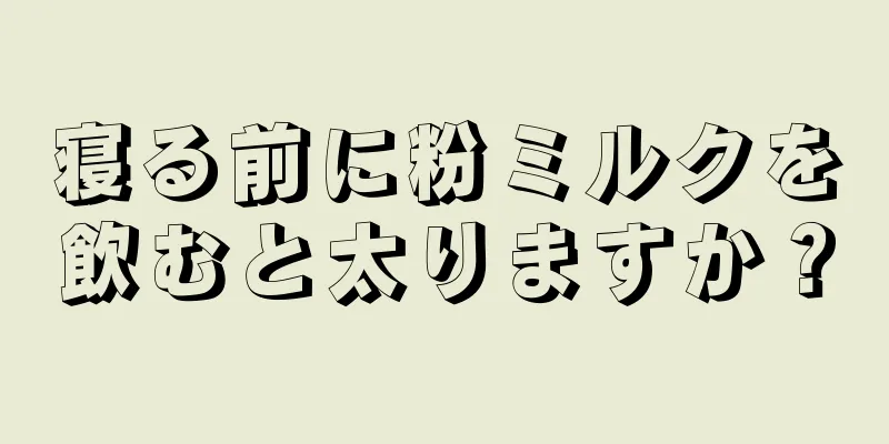 寝る前に粉ミルクを飲むと太りますか？