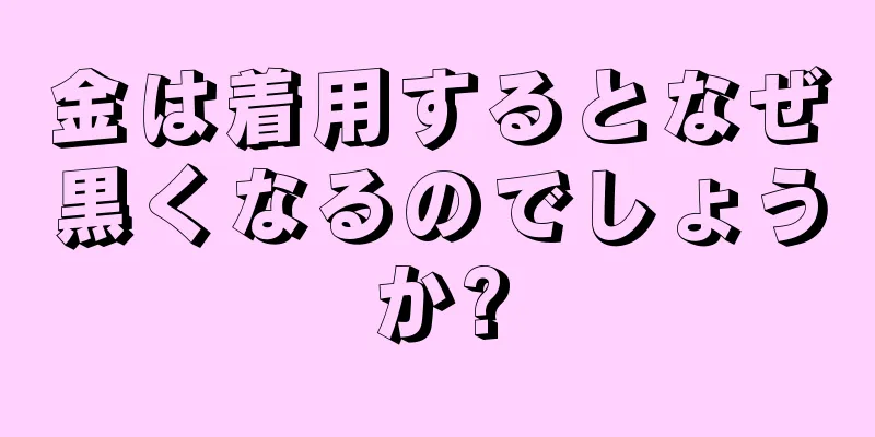 金は着用するとなぜ黒くなるのでしょうか?