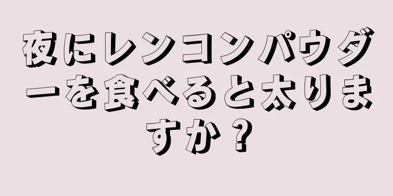 夜にレンコンパウダーを食べると太りますか？