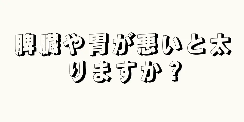 脾臓や胃が悪いと太りますか？