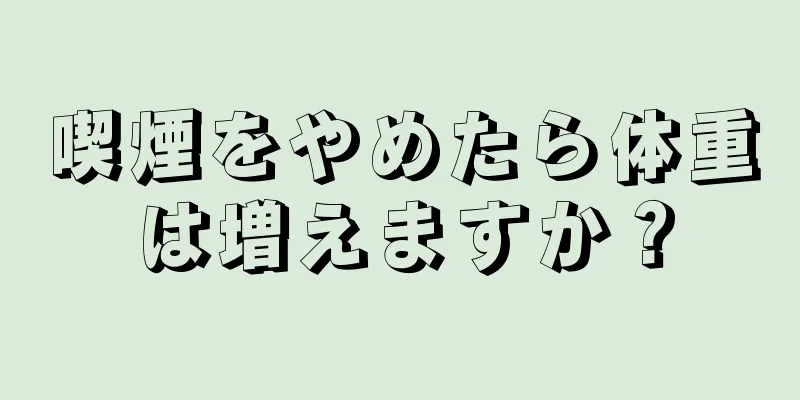 喫煙をやめたら体重は増えますか？