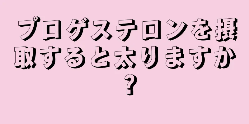 プロゲステロンを摂取すると太りますか？