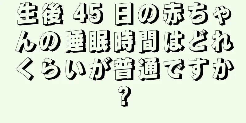 生後 45 日の赤ちゃんの睡眠時間はどれくらいが普通ですか?