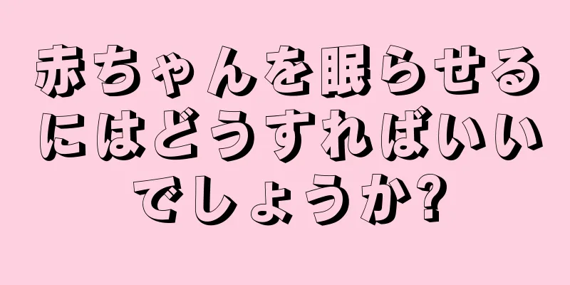 赤ちゃんを眠らせるにはどうすればいいでしょうか?