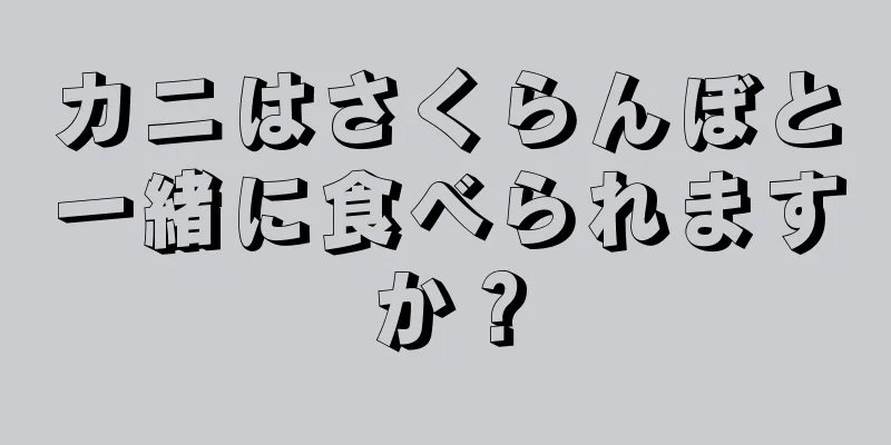 カニはさくらんぼと一緒に食べられますか？