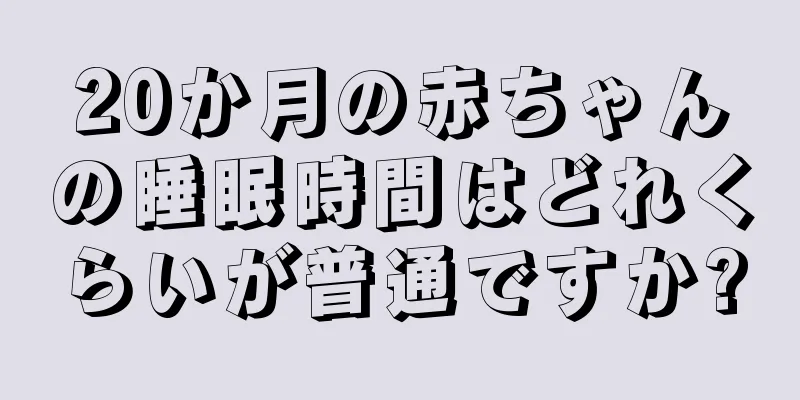 20か月の赤ちゃんの睡眠時間はどれくらいが普通ですか?