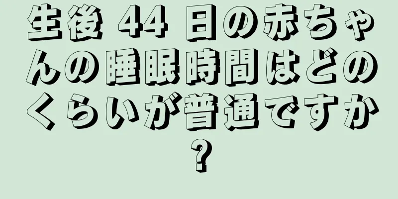 生後 44 日の赤ちゃんの睡眠時間はどのくらいが普通ですか?