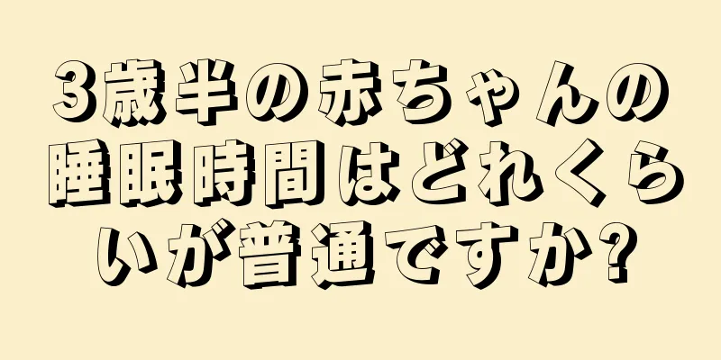 3歳半の赤ちゃんの睡眠時間はどれくらいが普通ですか?