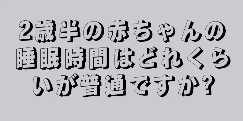 2歳半の赤ちゃんの睡眠時間はどれくらいが普通ですか?