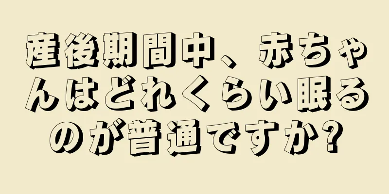 産後期間中、赤ちゃんはどれくらい眠るのが普通ですか?