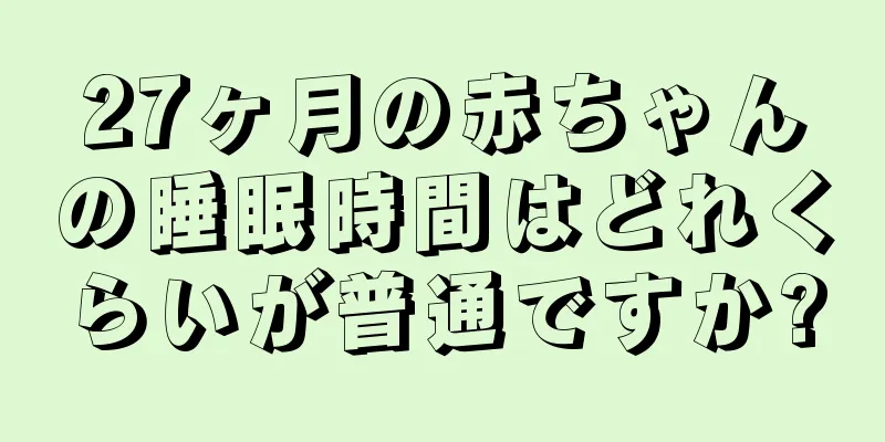 27ヶ月の赤ちゃんの睡眠時間はどれくらいが普通ですか?