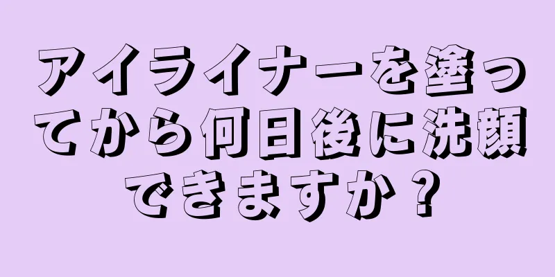 アイライナーを塗ってから何日後に洗顔できますか？