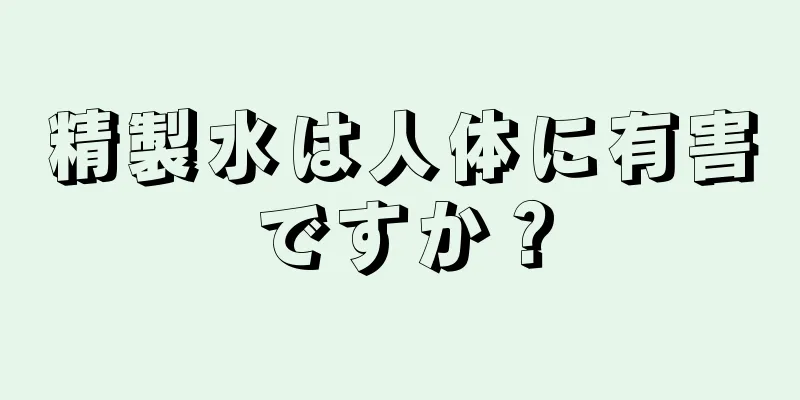 精製水は人体に有害ですか？