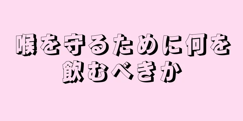 喉を守るために何を飲むべきか