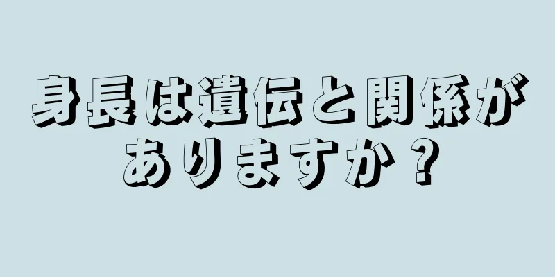 身長は遺伝と関係がありますか？