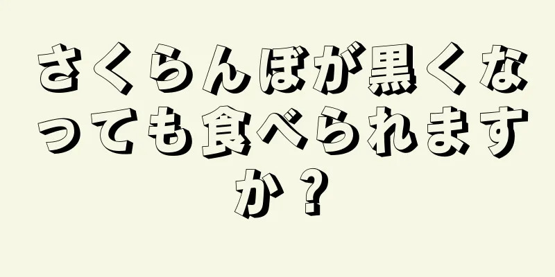 さくらんぼが黒くなっても食べられますか？