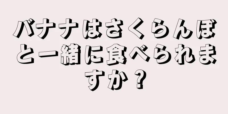 バナナはさくらんぼと一緒に食べられますか？