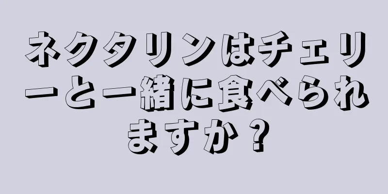 ネクタリンはチェリーと一緒に食べられますか？