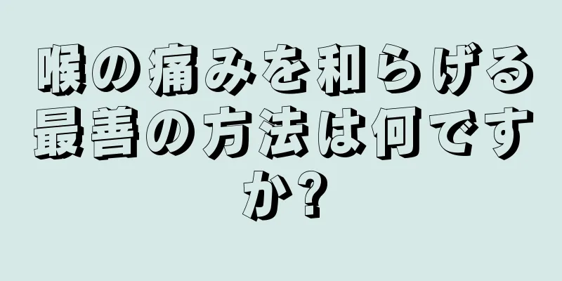 喉の痛みを和らげる最善の方法は何ですか?