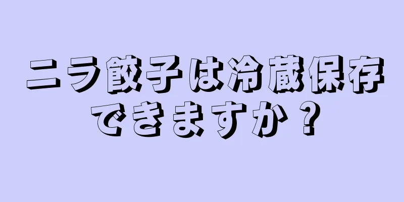 ニラ餃子は冷蔵保存できますか？