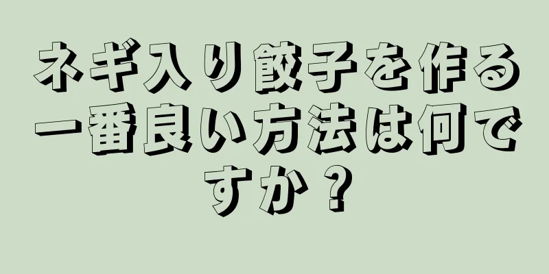 ネギ入り餃子を作る一番良い方法は何ですか？