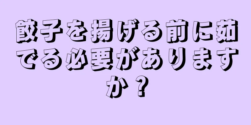 餃子を揚げる前に茹でる必要がありますか？