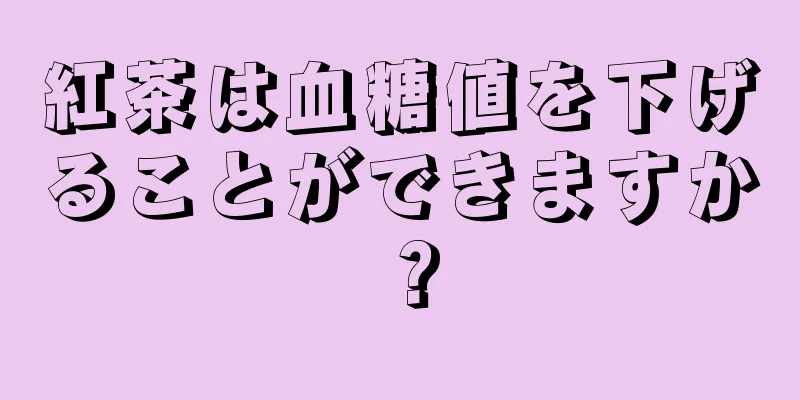 紅茶は血糖値を下げることができますか？