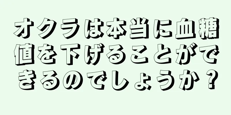 オクラは本当に血糖値を下げることができるのでしょうか？