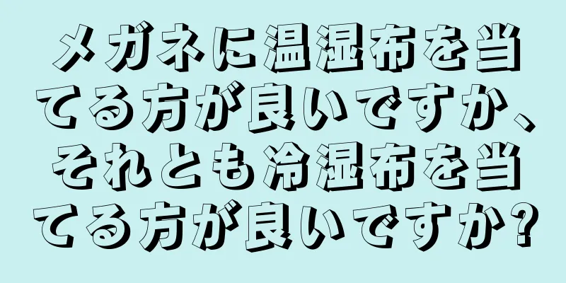 メガネに温湿布を当てる方が良いですか、それとも冷湿布を当てる方が良いですか?