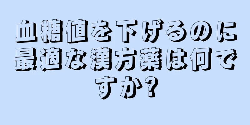 血糖値を下げるのに最適な漢方薬は何ですか?