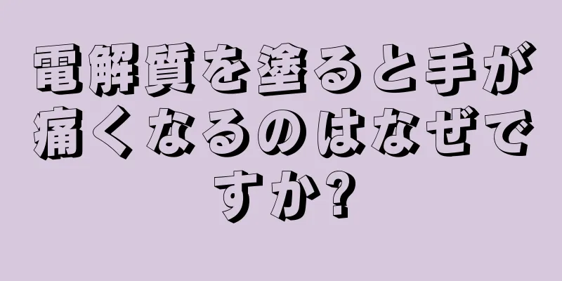 電解質を塗ると手が痛くなるのはなぜですか?