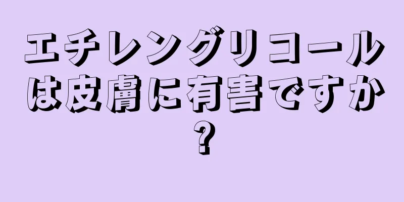 エチレングリコールは皮膚に有害ですか?