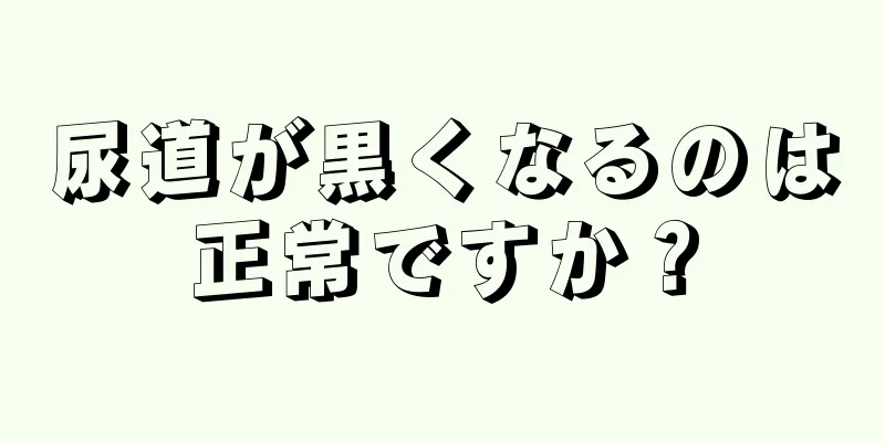 尿道が黒くなるのは正常ですか？