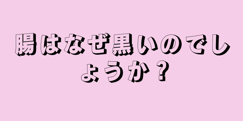 腸はなぜ黒いのでしょうか？