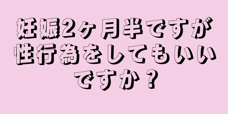 妊娠2ヶ月半ですが性行為をしてもいいですか？