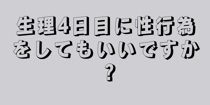 生理4日目に性行為をしてもいいですか？