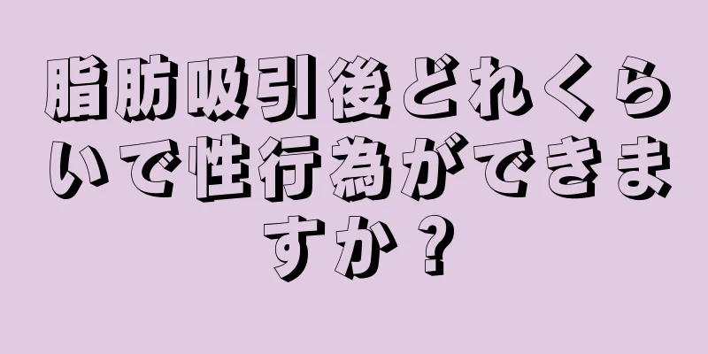 脂肪吸引後どれくらいで性行為ができますか？