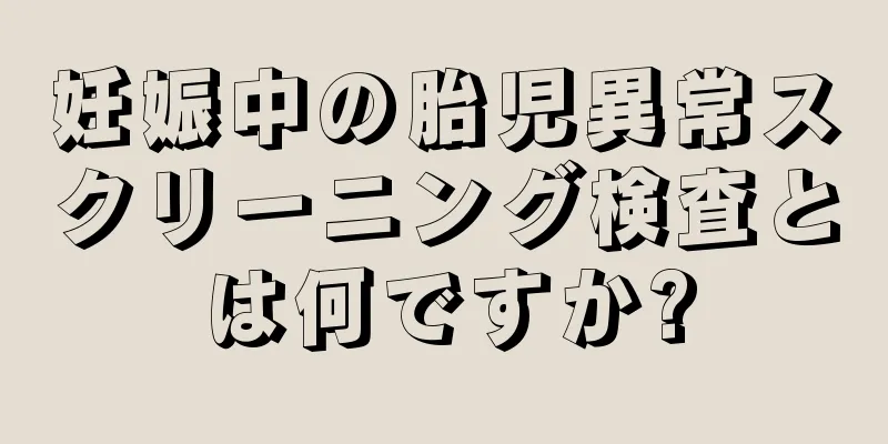 妊娠中の胎児異常スクリーニング検査とは何ですか?