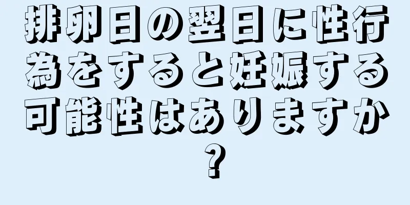 排卵日の翌日に性行為をすると妊娠する可能性はありますか？