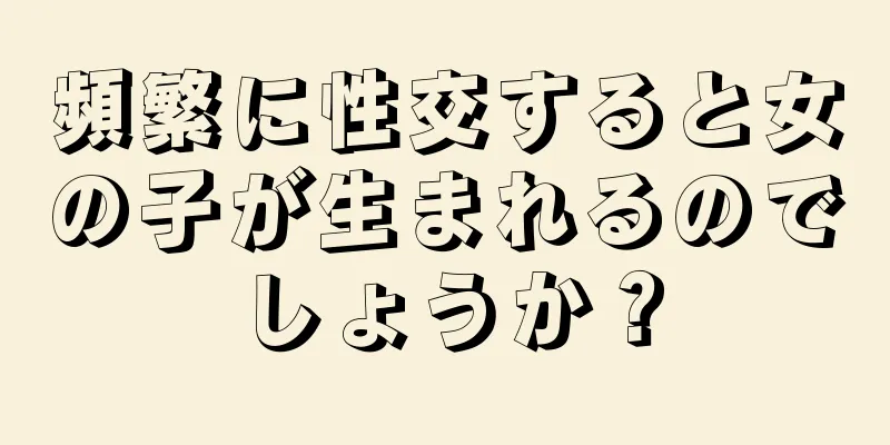 頻繁に性交すると女の子が生まれるのでしょうか？