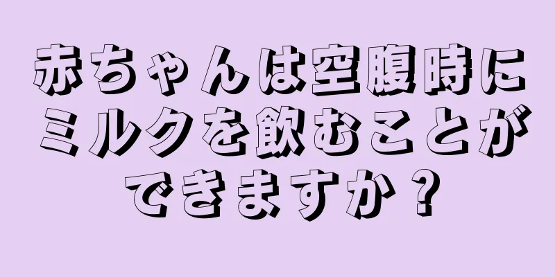 赤ちゃんは空腹時にミルクを飲むことができますか？