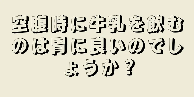 空腹時に牛乳を飲むのは胃に良いのでしょうか？