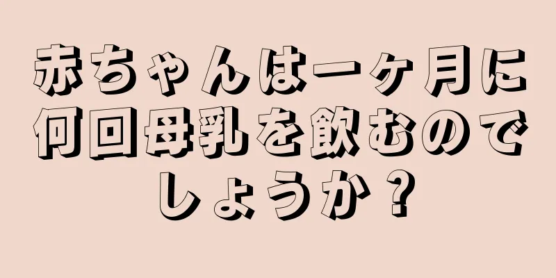 赤ちゃんは一ヶ月に何回母乳を飲むのでしょうか？