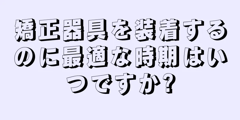 矯正器具を装着するのに最適な時期はいつですか?