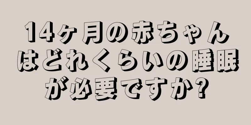 14ヶ月の赤ちゃんはどれくらいの睡眠が必要ですか?