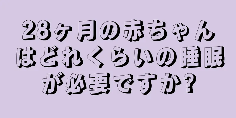 28ヶ月の赤ちゃんはどれくらいの睡眠が必要ですか?