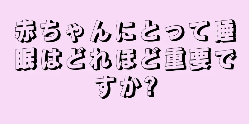 赤ちゃんにとって睡眠はどれほど重要ですか?