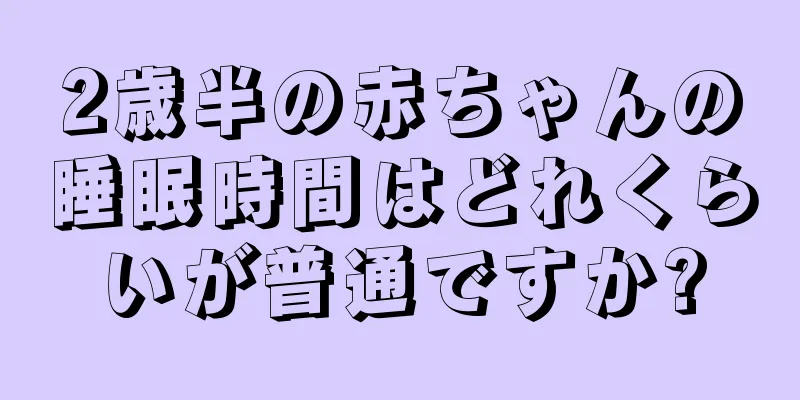 2歳半の赤ちゃんの睡眠時間はどれくらいが普通ですか?