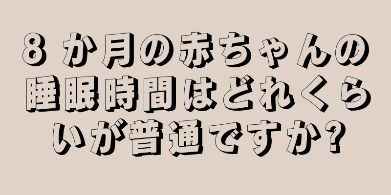 8 か月の赤ちゃんの睡眠時間はどれくらいが普通ですか?