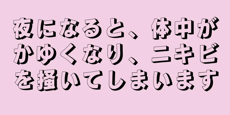 夜になると、体中がかゆくなり、ニキビを掻いてしまいます